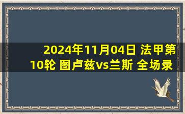 2024年11月04日 法甲第10轮 图卢兹vs兰斯 全场录像